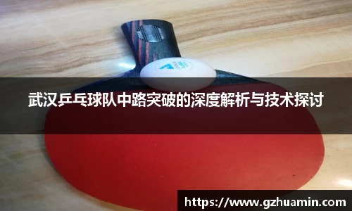 武汉乒乓球队中路突破的深度解析与技术探讨