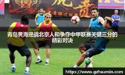 青岛黄海迎战北京人和争夺中甲联赛关键三分的精彩对决