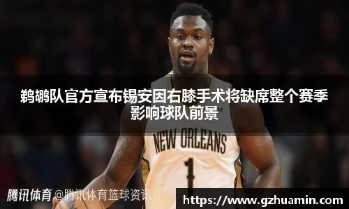 鹈鹕队官方宣布锡安因右膝手术将缺席整个赛季影响球队前景